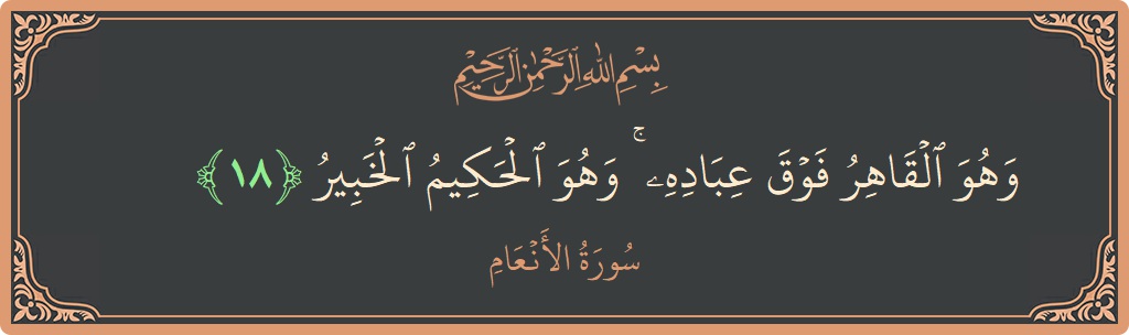 آیت 18 - سورۃ الانعام: (وهو القاهر فوق عباده ۚ وهو الحكيم الخبير...) - اردو