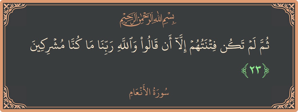 Verse 23 - Surah Al-An'aam: (ثم لم تكن فتنتهم إلا أن قالوا والله ربنا ما كنا مشركين...) - English