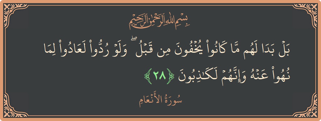 Verse 28 - Surah Al-An'aam: (بل بدا لهم ما كانوا يخفون من قبل ۖ ولو ردوا لعادوا لما نهوا عنه وإنهم لكاذبون...) - English