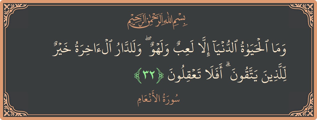 Verse 32 - Surah Al-An'aam: (وما الحياة الدنيا إلا لعب ولهو ۖ وللدار الآخرة خير للذين يتقون ۗ أفلا تعقلون...) - English
