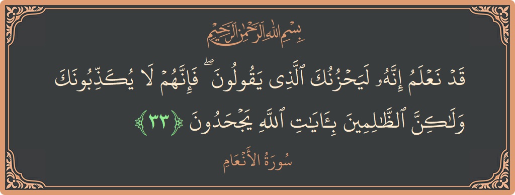 Verse 33 - Surah Al-An'aam: (قد نعلم إنه ليحزنك الذي يقولون ۖ فإنهم لا يكذبونك ولكن الظالمين بآيات الله يجحدون...) - English