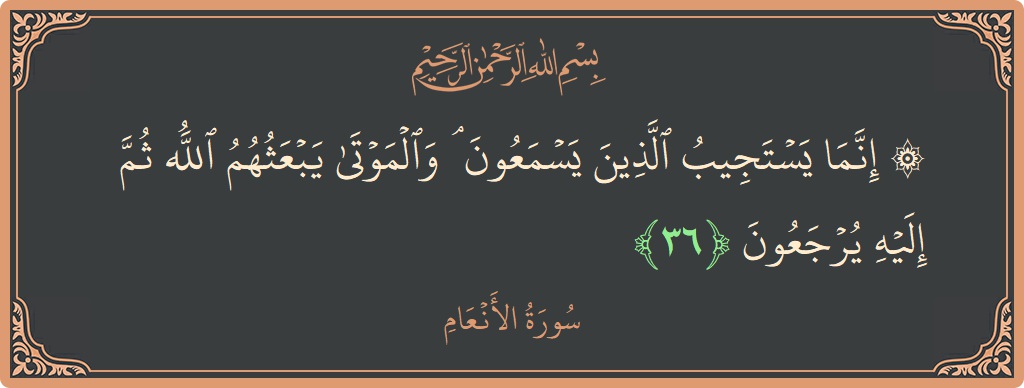 Verse 36 - Surah Al-An'aam: (۞ إنما يستجيب الذين يسمعون ۘ والموتى يبعثهم الله ثم إليه يرجعون...) - English