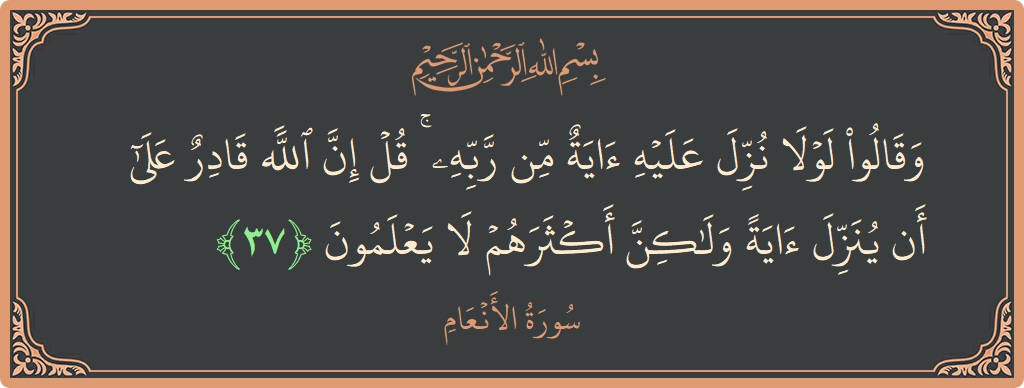 Verse 37 - Surah Al-An'aam: (وقالوا لولا نزل عليه آية من ربه ۚ قل إن الله قادر على أن ينزل آية ولكن أكثرهم لا يعلمون...) - English