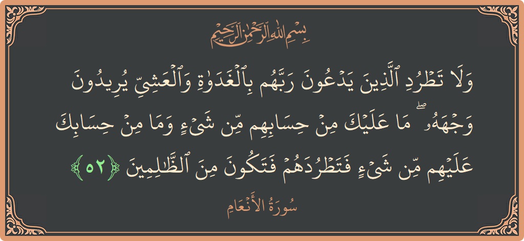 52 - En'am Suresi ayeti: (ولا تطرد الذين يدعون ربهم بالغداة والعشي يريدون وجهه ۖ ما عليك من حسابهم من شيء وما من حسابك عليهم...) - Türkçe