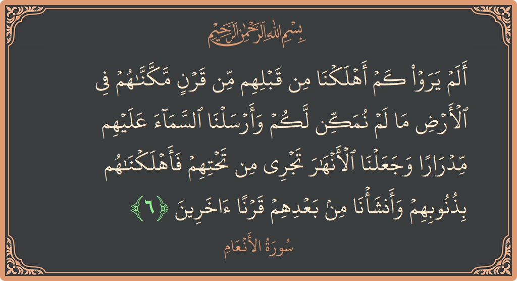 آیت 6 - سورۃ الانعام: (ألم يروا كم أهلكنا من قبلهم من قرن مكناهم في الأرض ما لم نمكن لكم وأرسلنا السماء عليهم مدرارا وجعلنا...) - اردو
