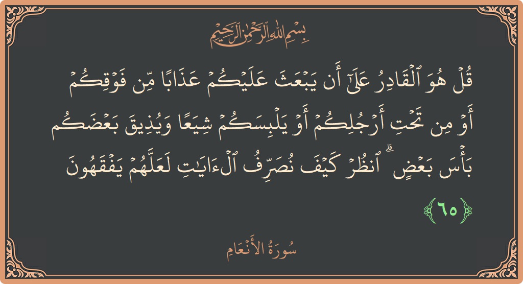 65 - En'am Suresi ayeti: (قل هو القادر على أن يبعث عليكم عذابا من فوقكم أو من تحت أرجلكم أو يلبسكم شيعا ويذيق بعضكم بأس...) - Türkçe