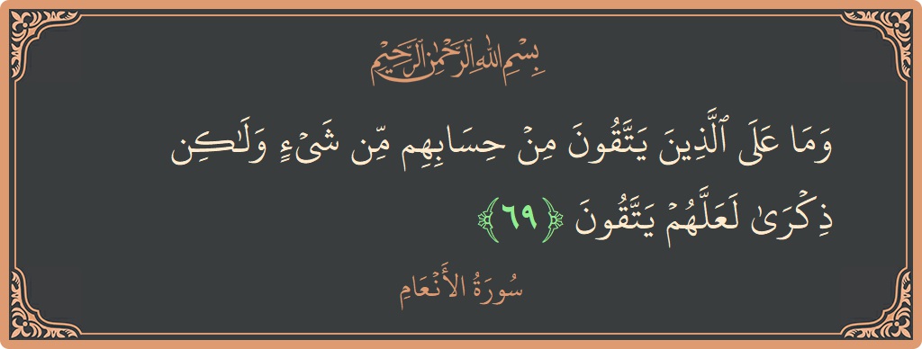 الآية 69 - سورة الأنعام: (وما على الذين يتقون من حسابهم من شيء ولكن ذكرى لعلهم يتقون...)