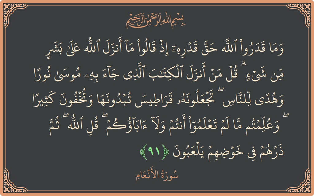 Verse 91 - Surah Al-An'aam: (وما قدروا الله حق قدره إذ قالوا ما أنزل الله على بشر من شيء ۗ قل من أنزل الكتاب الذي...) - English