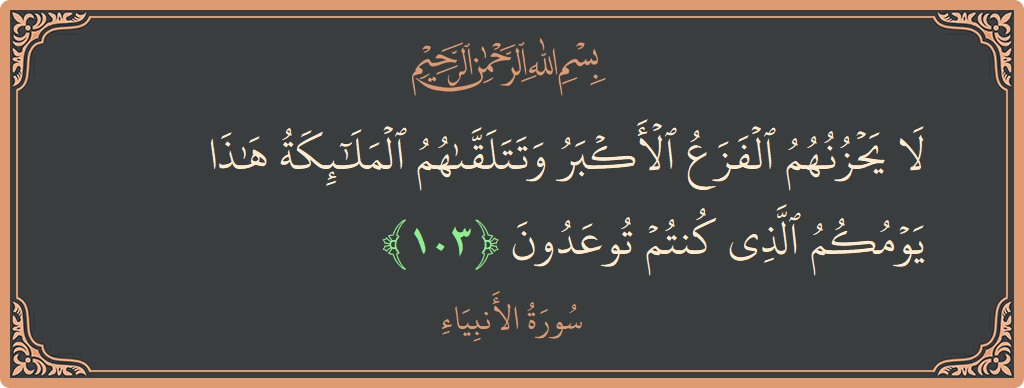 آیت 103 - سورۃ الانبیاء: (لا يحزنهم الفزع الأكبر وتتلقاهم الملائكة هذا يومكم الذي كنتم توعدون...) - اردو