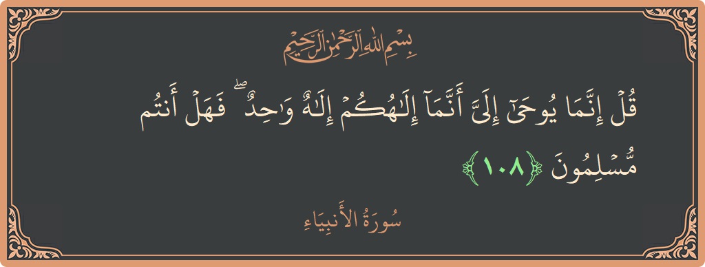 Verse 108 - Surah Al-Anbiyaa: (قل إنما يوحى إلي أنما إلهكم إله واحد ۖ فهل أنتم مسلمون...) - English