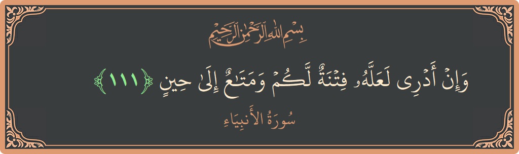 Verse 111 - Surah Al-Anbiyaa: (وإن أدري لعله فتنة لكم ومتاع إلى حين...) - English