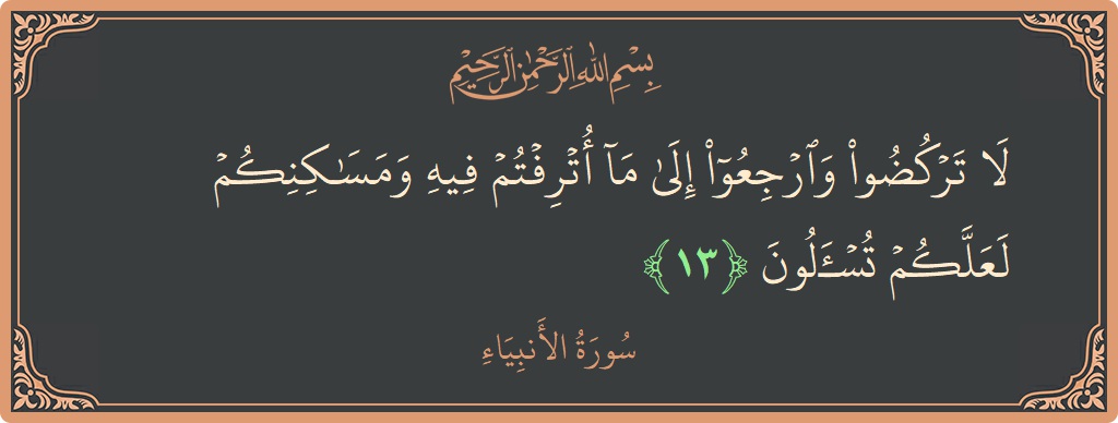 الآية 13 - سورة الأنبياء: (لا تركضوا وارجعوا إلى ما أترفتم فيه ومساكنكم لعلكم تسألون...)