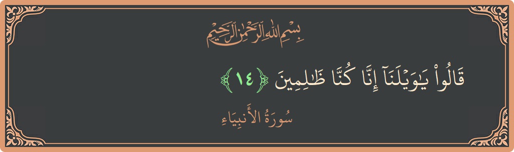 الآية 14 - سورة الأنبياء: (قالوا يا ويلنا إنا كنا ظالمين...)