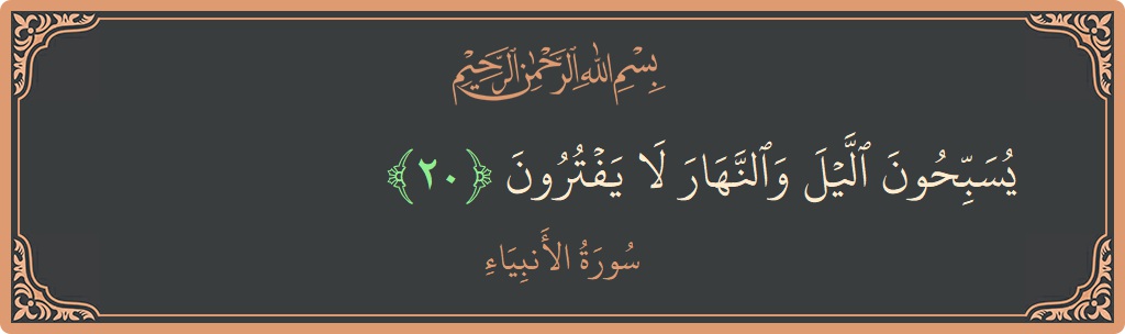 الآية 20 - سورة الأنبياء: (يسبحون الليل والنهار لا يفترون...)