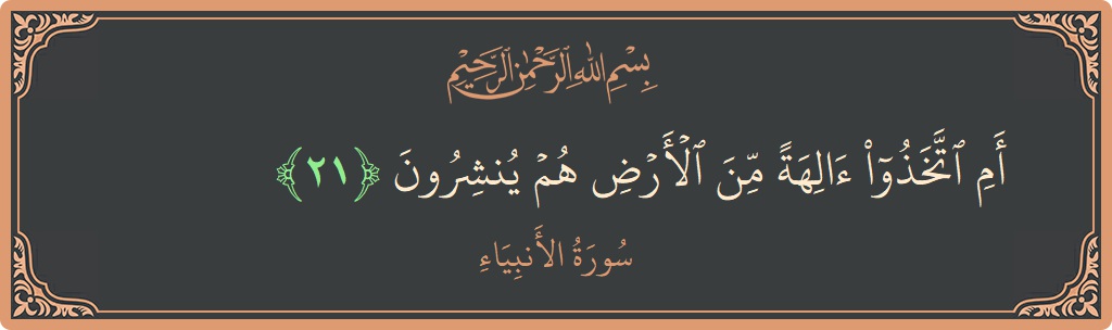 الآية 21 - سورة الأنبياء: (أم اتخذوا آلهة من الأرض هم ينشرون...)