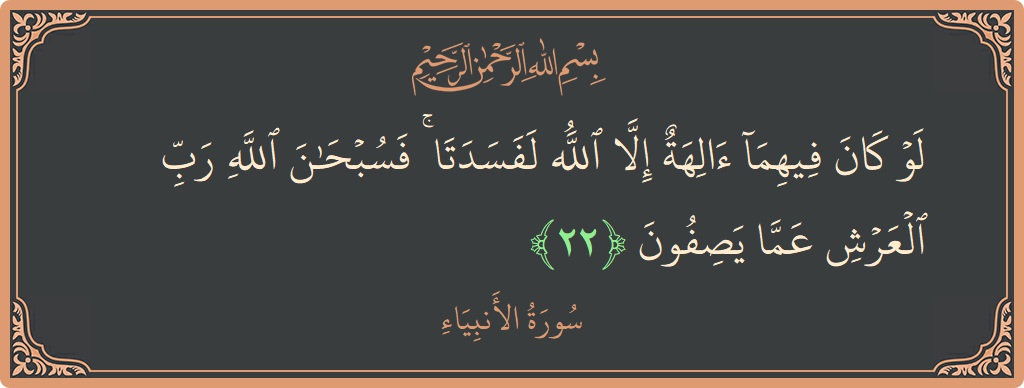 الآية 22 - سورة الأنبياء: (لو كان فيهما آلهة إلا الله لفسدتا ۚ فسبحان الله رب العرش عما يصفون...)