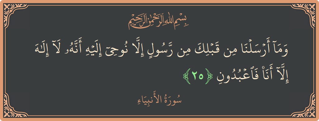 الآية 25 - سورة الأنبياء: (وما أرسلنا من قبلك من رسول إلا نوحي إليه أنه لا إله إلا أنا فاعبدون...)