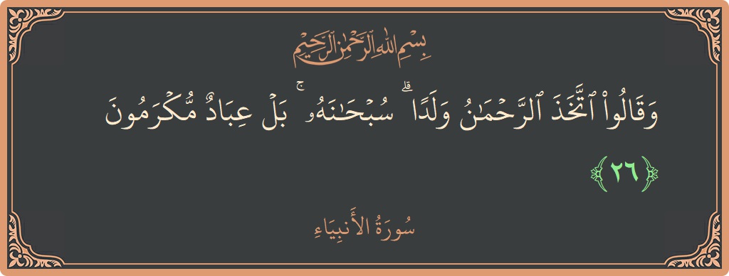 Verse 26 - Surah Al-Anbiyaa: (وقالوا اتخذ الرحمن ولدا ۗ سبحانه ۚ بل عباد مكرمون...) - English