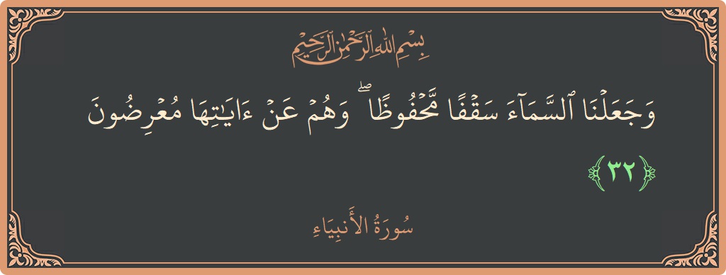 الآية 32 - سورة الأنبياء: (وجعلنا السماء سقفا محفوظا ۖ وهم عن آياتها معرضون...)