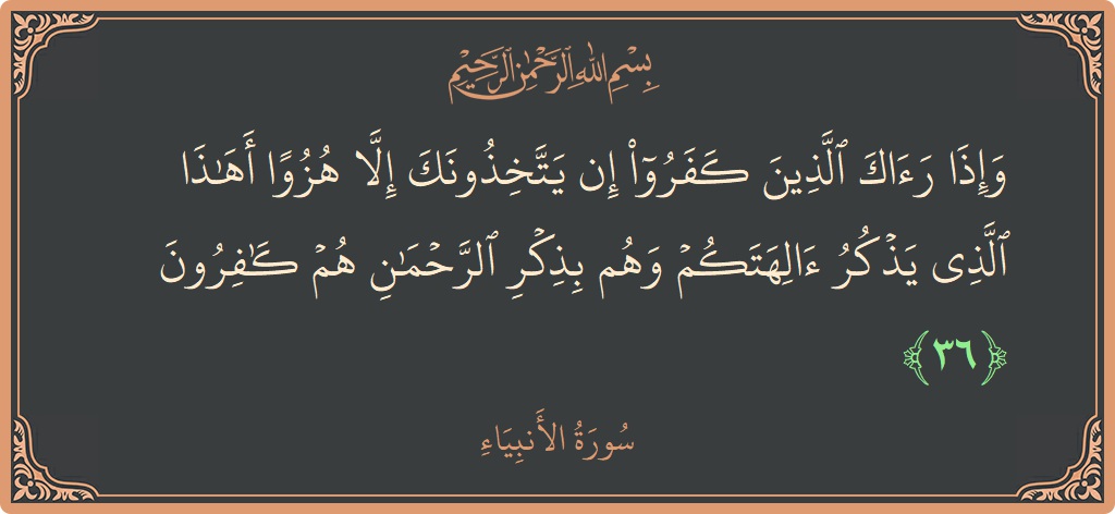 36 - Enbiya Suresi ayeti: (وإذا رآك الذين كفروا إن يتخذونك إلا هزوا أهذا الذي يذكر آلهتكم وهم بذكر الرحمن هم كافرون...) - Türkçe
