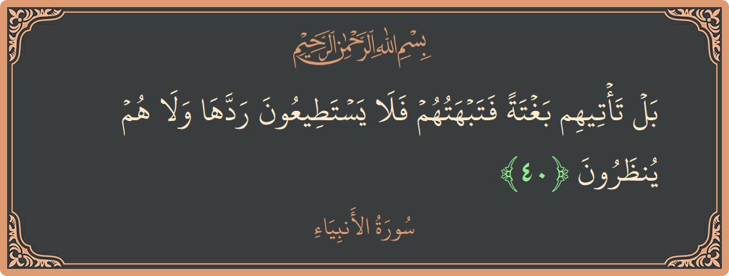 40 - Enbiya Suresi ayeti: (بل تأتيهم بغتة فتبهتهم فلا يستطيعون ردها ولا هم ينظرون...) - Türkçe