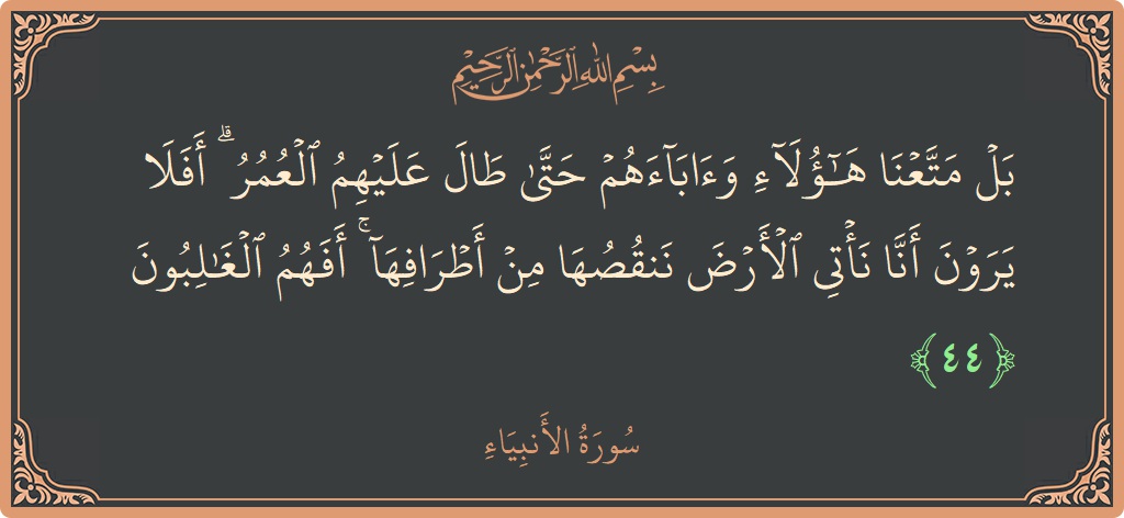 44 - Enbiya Suresi ayeti: (بل متعنا هؤلاء وآباءهم حتى طال عليهم العمر ۗ أفلا يرون أنا نأتي الأرض ننقصها من أطرافها ۚ أفهم الغالبون...) - Türkçe