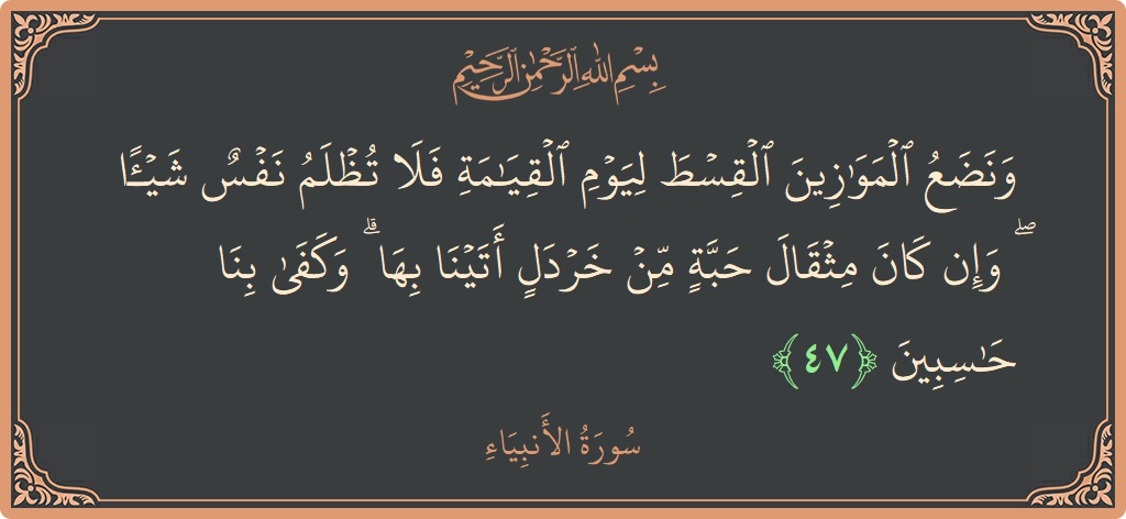 47 - Enbiya Suresi ayeti: (ونضع الموازين القسط ليوم القيامة فلا تظلم نفس شيئا ۖ وإن كان مثقال حبة من خردل أتينا بها ۗ وكفى...) - Türkçe