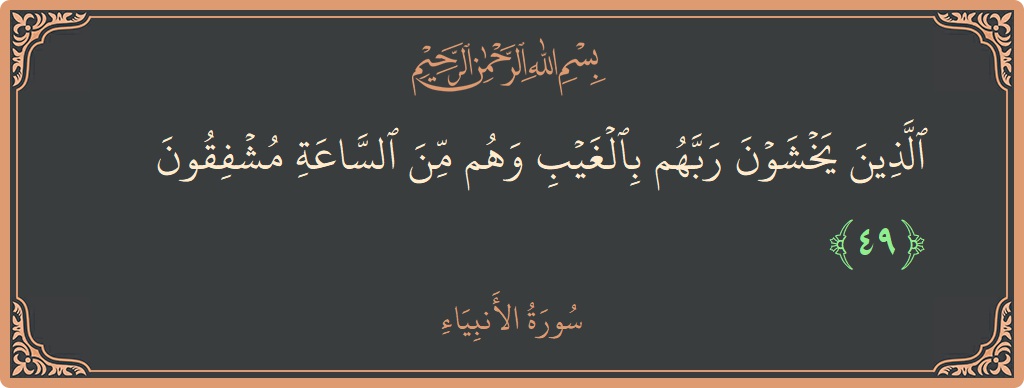 آیت 49 - سورۃ الانبیاء: (الذين يخشون ربهم بالغيب وهم من الساعة مشفقون...) - اردو