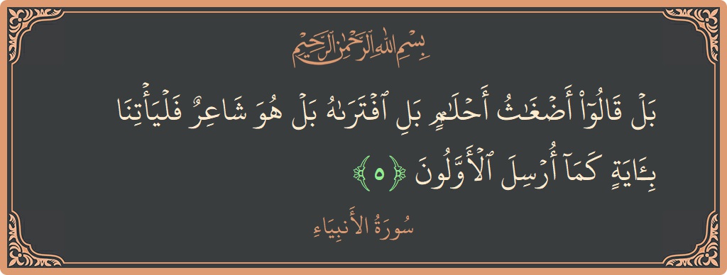 Verse 5 - Surah Al-Anbiyaa: (بل قالوا أضغاث أحلام بل افتراه بل هو شاعر فليأتنا بآية كما أرسل الأولون...) - English