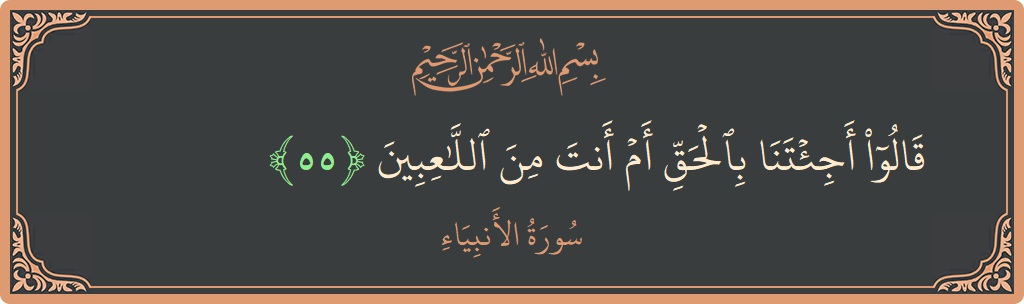 آیت 55 - سورۃ الانبیاء: (قالوا أجئتنا بالحق أم أنت من اللاعبين...) - اردو