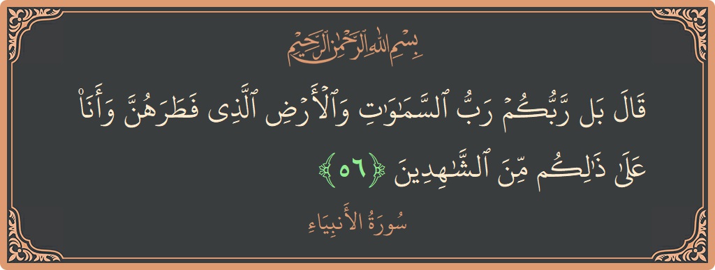 56 - Enbiya Suresi ayeti: (قال بل ربكم رب السماوات والأرض الذي فطرهن وأنا على ذلكم من الشاهدين...) - Türkçe