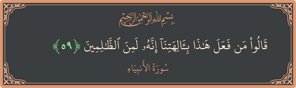 Verse 59 - Surah Al-Anbiyaa: (قالوا من فعل هذا بآلهتنا إنه لمن الظالمين...) - English