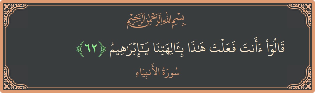 آیت 62 - سورۃ الانبیاء: (قالوا أأنت فعلت هذا بآلهتنا يا إبراهيم...) - اردو