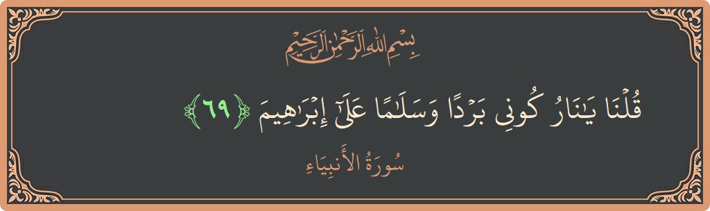 الآية 69 - سورة الأنبياء: (قلنا يا نار كوني بردا وسلاما على إبراهيم...)