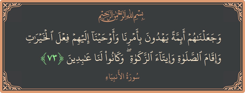 Verse 73 - Surah Al-Anbiyaa: (وجعلناهم أئمة يهدون بأمرنا وأوحينا إليهم فعل الخيرات وإقام الصلاة وإيتاء الزكاة ۖ وكانوا لنا عابدين...) - English