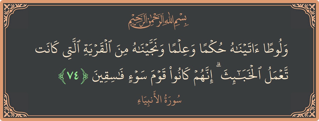 Verse 74 - Surah Al-Anbiyaa: (ولوطا آتيناه حكما وعلما ونجيناه من القرية التي كانت تعمل الخبائث ۗ إنهم كانوا قوم سوء فاسقين...) - English