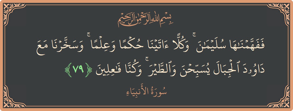 Verse 79 - Surah Al-Anbiyaa: (ففهمناها سليمان ۚ وكلا آتينا حكما وعلما ۚ وسخرنا مع داوود الجبال يسبحن والطير ۚ وكنا فاعلين...) - English