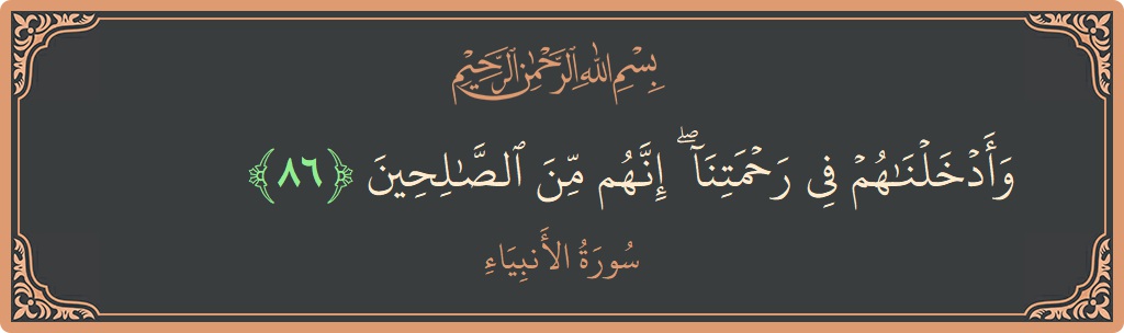 الآية 86 - سورة الأنبياء: (وأدخلناهم في رحمتنا ۖ إنهم من الصالحين...)