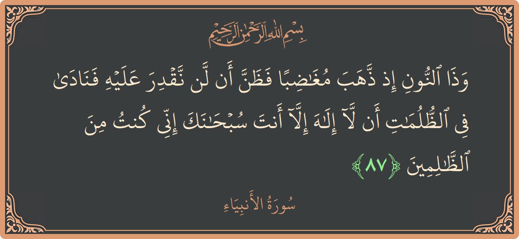 الآية 87 - سورة الأنبياء: (وذا النون إذ ذهب مغاضبا فظن أن لن نقدر عليه فنادى في الظلمات أن لا إله إلا أنت سبحانك إني...)