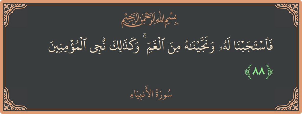 Verse 88 - Surah Al-Anbiyaa: (فاستجبنا له ونجيناه من الغم ۚ وكذلك ننجي المؤمنين...) - English