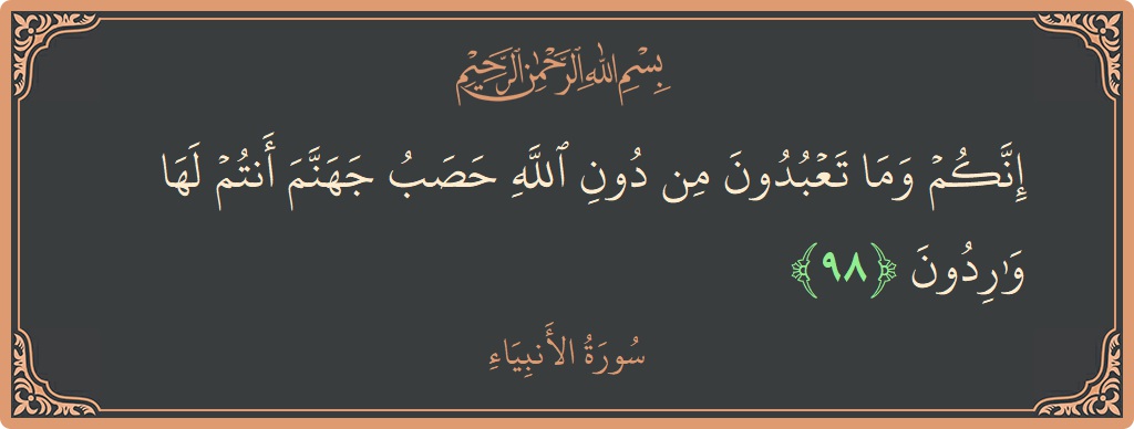 Verse 98 - Surah Al-Anbiyaa: (إنكم وما تعبدون من دون الله حصب جهنم أنتم لها واردون...) - English