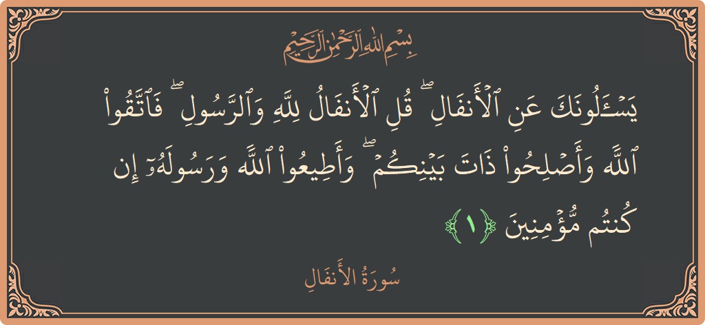 Verse 1 - Surah Al-Anfaal: (يسألونك عن الأنفال ۖ قل الأنفال لله والرسول ۖ فاتقوا الله وأصلحوا ذات بينكم ۖ وأطيعوا الله ورسوله إن كنتم...) - English