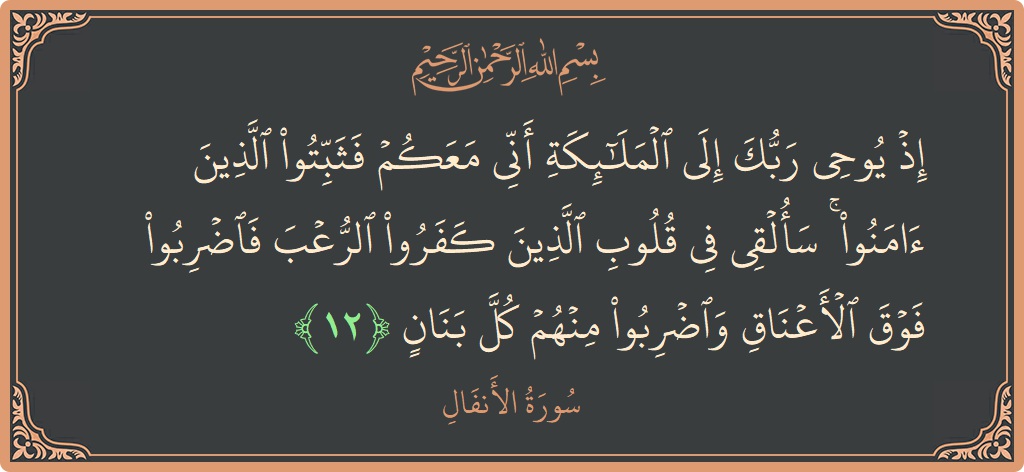 الآية 12 - سورة الأنفال: (إذ يوحي ربك إلى الملائكة أني معكم فثبتوا الذين آمنوا ۚ سألقي في قلوب الذين كفروا الرعب فاضربوا فوق الأعناق...)