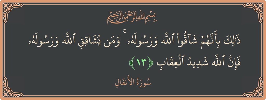 الآية 13 - سورة الأنفال: (ذلك بأنهم شاقوا الله ورسوله ۚ ومن يشاقق الله ورسوله فإن الله شديد العقاب...)