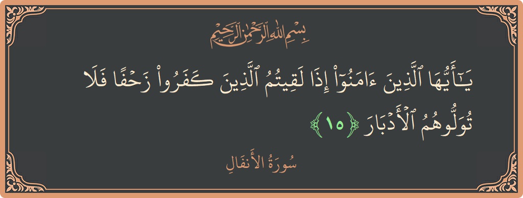 الآية 15 - سورة الأنفال: (يا أيها الذين آمنوا إذا لقيتم الذين كفروا زحفا فلا تولوهم الأدبار...)