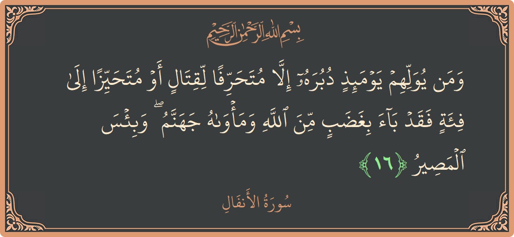 الآية 16 - سورة الأنفال: (ومن يولهم يومئذ دبره إلا متحرفا لقتال أو متحيزا إلى فئة فقد باء بغضب من الله ومأواه جهنم ۖ وبئس...)