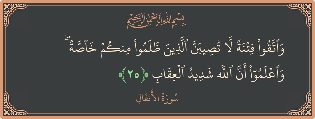 الآية 25 - سورة الأنفال: (واتقوا فتنة لا تصيبن الذين ظلموا منكم خاصة ۖ واعلموا أن الله شديد العقاب...)