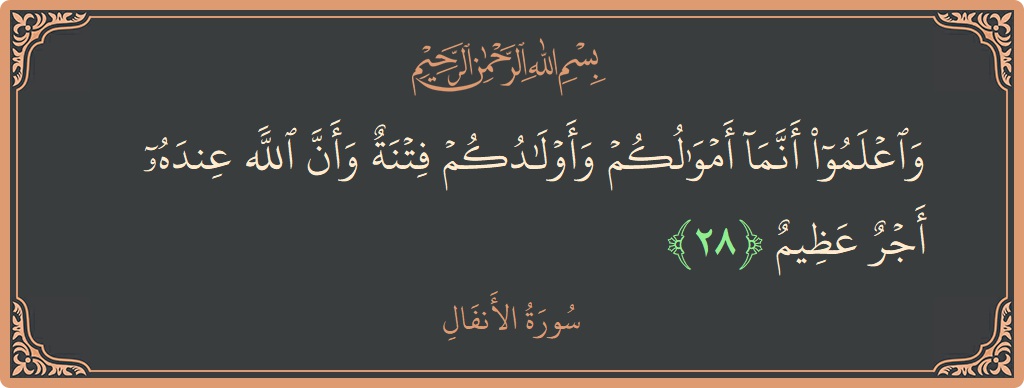 الآية 28 - سورة الأنفال: (واعلموا أنما أموالكم وأولادكم فتنة وأن الله عنده أجر عظيم...)