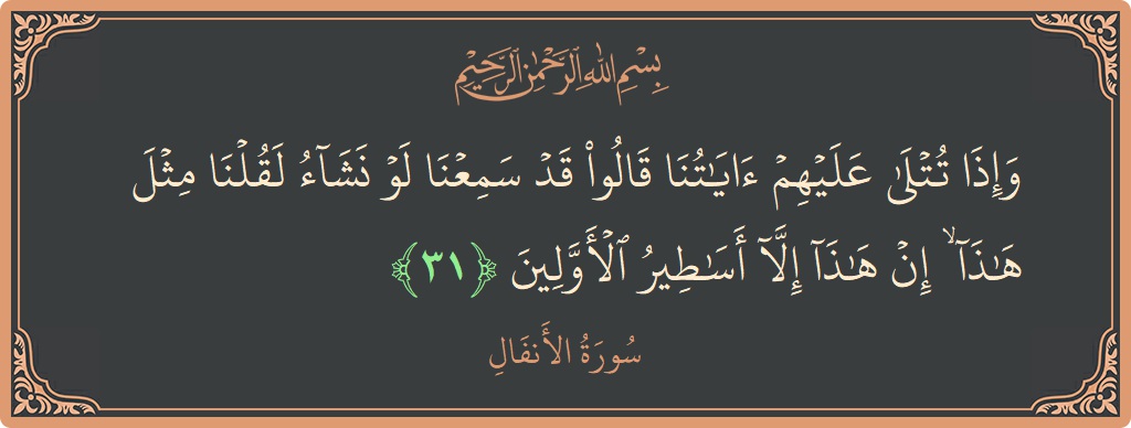 الآية 31 - سورة الأنفال: (وإذا تتلى عليهم آياتنا قالوا قد سمعنا لو نشاء لقلنا مثل هذا ۙ إن هذا إلا أساطير الأولين...)