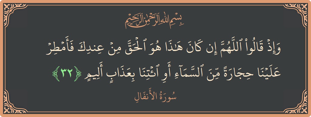الآية 32 - سورة الأنفال: (وإذ قالوا اللهم إن كان هذا هو الحق من عندك فأمطر علينا حجارة من السماء أو ائتنا بعذاب أليم...)